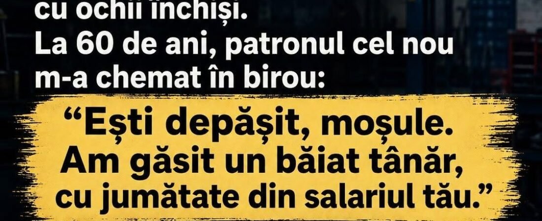 La 60 de ani, patronul m-a dat afară pentru cineva mai tânăr și mai ieftin. „Ești depășit, moșule.” Șase luni mai târziu, tânărul a venit la mine acasă să mă implore”